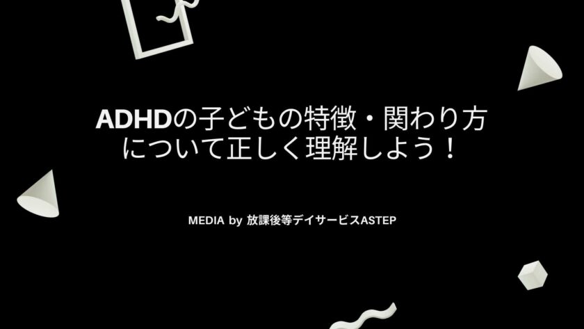 京都府向日市の放課後等デイサービスASTEP　adhdの子どもの特徴・関わり方について正しく理解しよう！