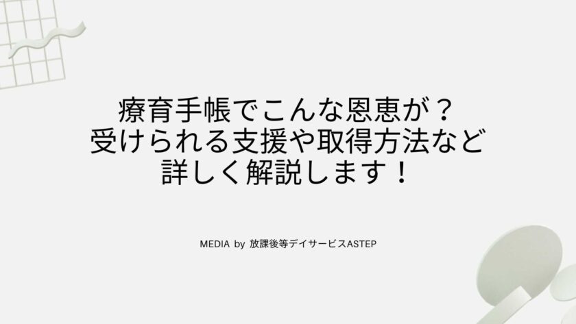 京都府向日市の放課後等デイサービスASTEP 療育手帳でこんな恩恵が？受けられる支援や取得方法など詳しく解説します！