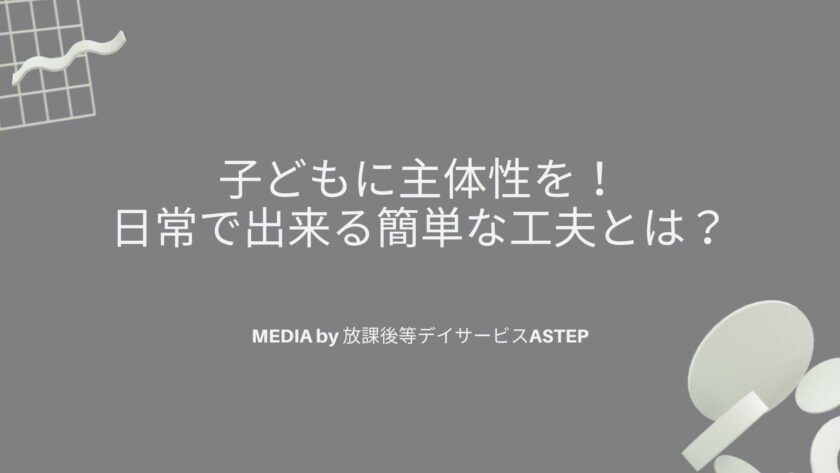 京都府乙訓郡向日市の放課後等デイサービスASTEP（アステップ）子どもに主体性を！日常で出来る簡単な工夫とは？