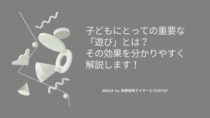 京都府乙訓郡向日市の放課後等デイサービスASTEP（アステップ）子どもにとっての重要な「遊び」とは？-その効果を分かりやすく解説します！