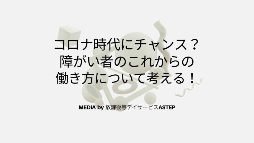 京都府乙訓郡向日市の放課後等デイサービスASTEP（アステップ）コロナ時代にチャンス？-障がい者のこれからの-働き方について考える！