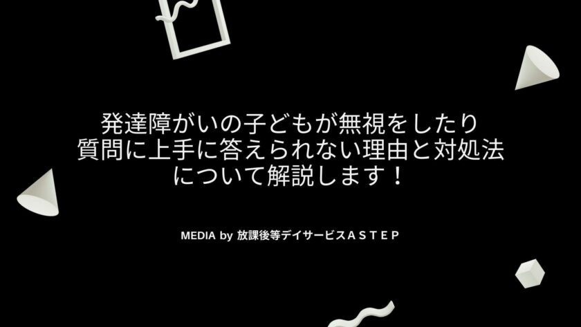 発達障がいの子どもが無視をしたり、質問に上手に答えられない理由と対処法について解説します！