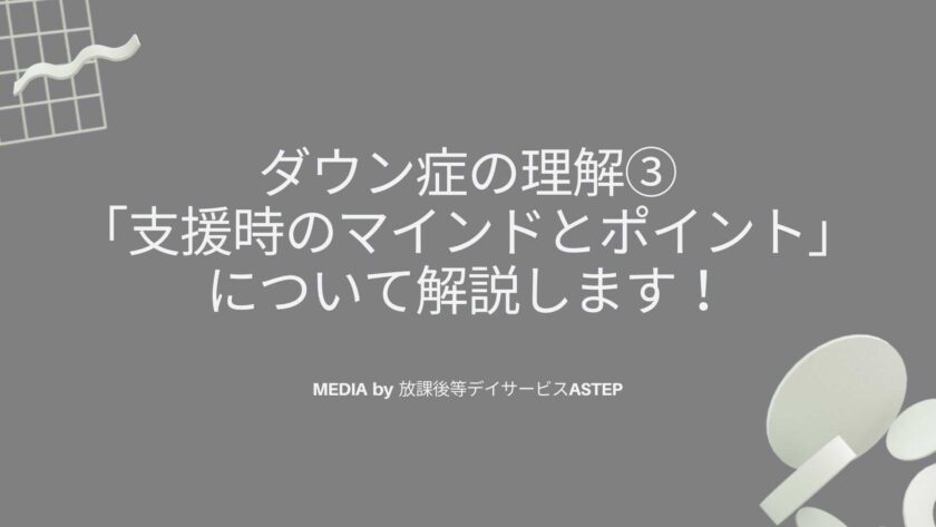 ダウン症の理解③-「支援時のマインドとポイント」について解説します！