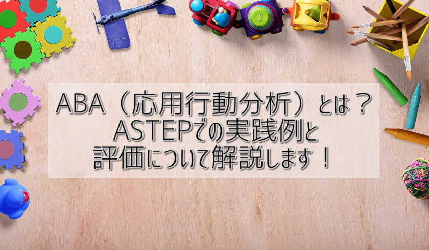 ABA（応用行動分析）とは？ASTEPでの実践例と評価について解説します！