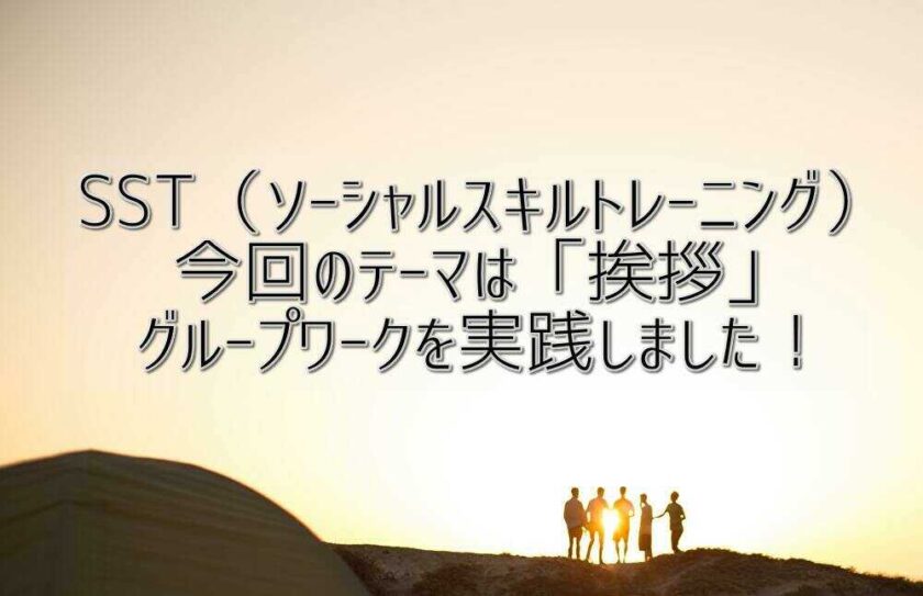 SST（ソーシャルスキルトレーニング）テーマは「挨拶」グループワークを実践しました！