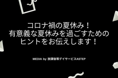 コロナ禍の夏休み！有意義な夏休みを過ごすためのヒントをお伝えします！