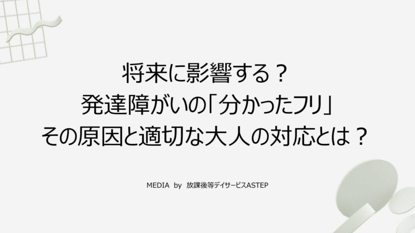 将来に影響する？発達障がいの「分かったフリ」その原因と適切な大人の対応とは？