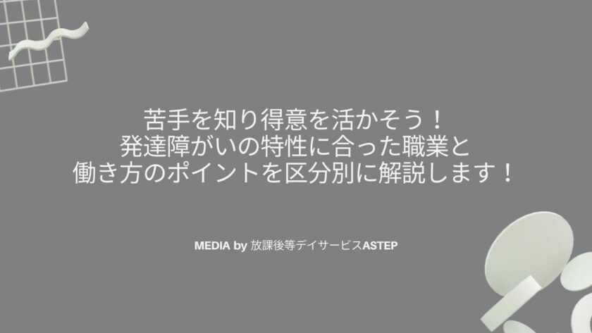 苦手を知り得意を活かそう！ 発達障がいの特性に合った職業と 働き方のポイントを区分別に解説します！