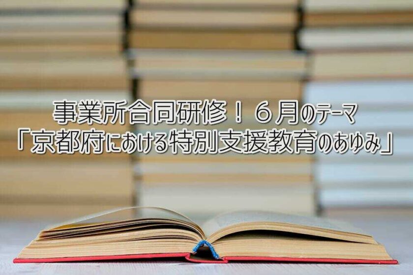 事業所合同研修！６月のテーマ「京都府における特別支援教育のあゆみ」