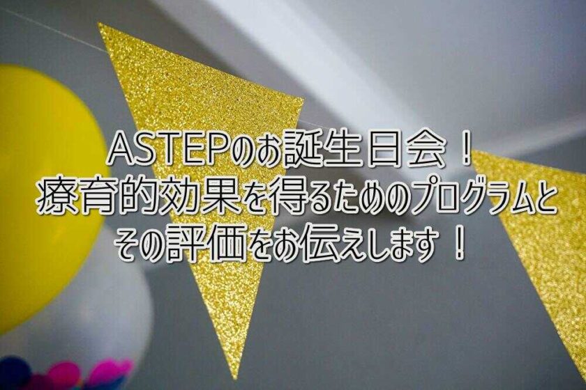 ASTEPのお誕生日会！療育的効果を得るためのプログラムとその評価をお伝えします！