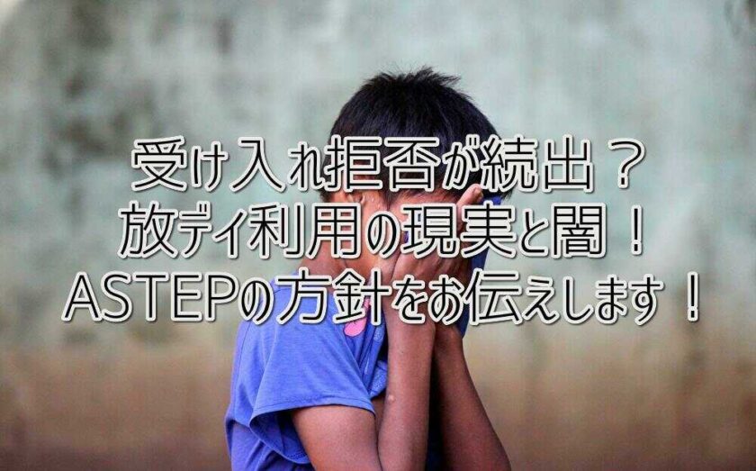 受け入れ拒否が続出？放デイ利用の現実と闇！ASTEPの方針をお伝えします！