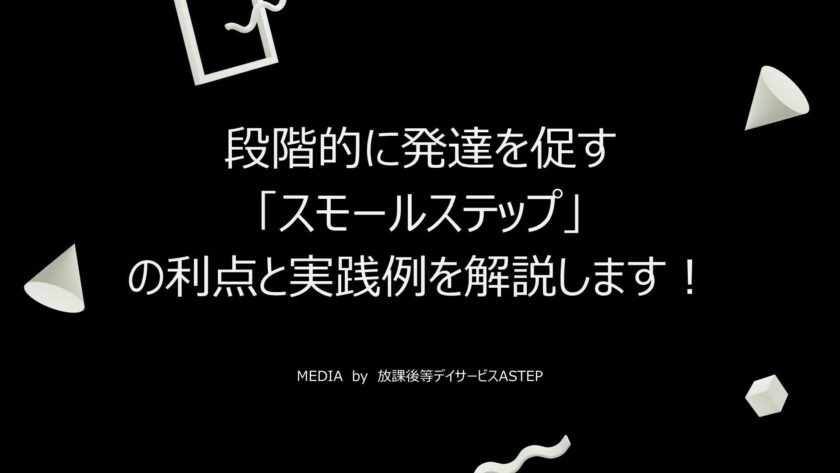 発達障がいの子どもに対し段階的に発達を促す「スモールステップ」の利点と実践例を解説します！