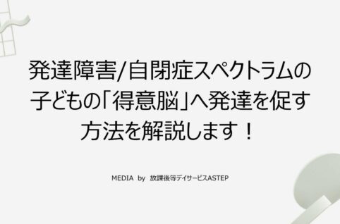 京都府乙訓郡向日市の放課後等デイサービスASTEP（アステップ）発達障害/自閉症スペクトラムの子どもの「得意脳」へ発達を促す方法を解説します！