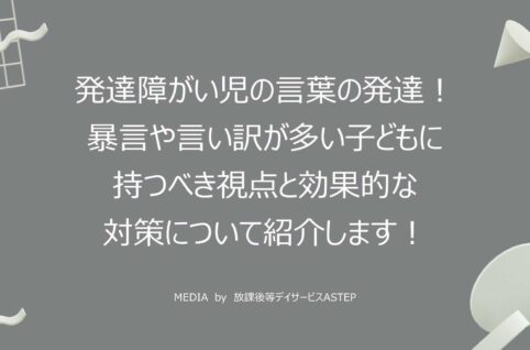 発達障がい児の言葉の発達！ 暴言や言い訳が多い子どもに 持つべき視点と効果的な 対策について紹介します！