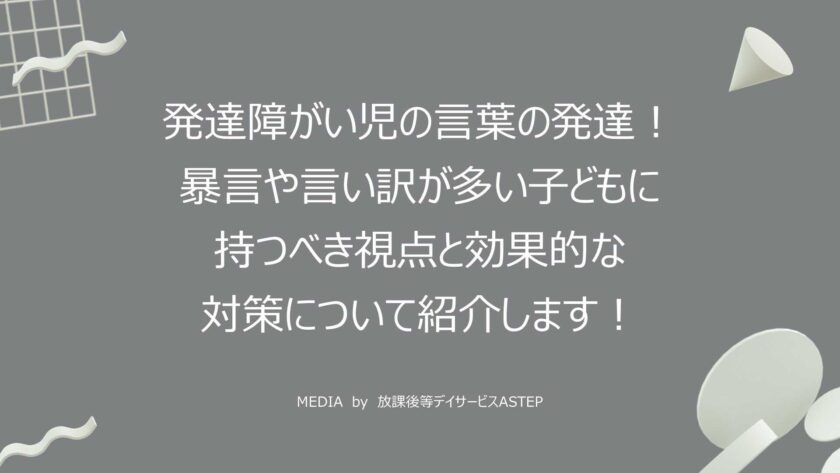 発達障がい児の言葉の発達！ 暴言や言い訳が多い子どもに 持つべき視点と効果的な 対策について紹介します！