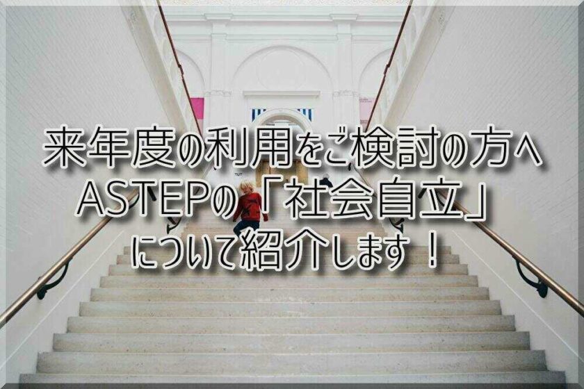 発達障がいのお子さまの自立への道！ASTEPの考える「社会自立」について紹介します！