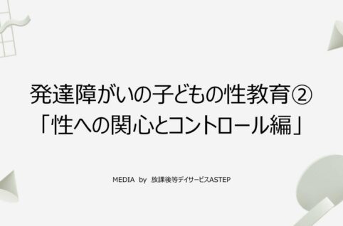 京都府乙訓郡向日市の放課後等デイサービスASTEP（アステップ）発達障がいの子どもの性教育②「性への関心とコントロール編」