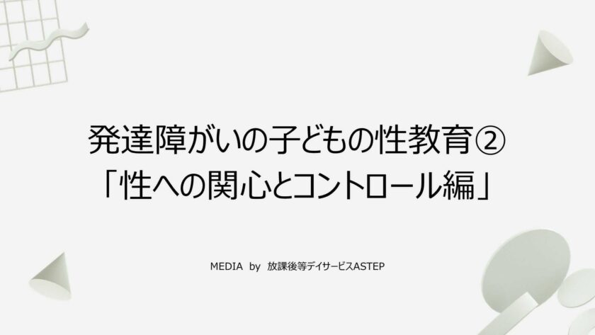 京都府乙訓郡向日市の放課後等デイサービスASTEP（アステップ）発達障がいの子どもの性教育②「性への関心とコントロール編」