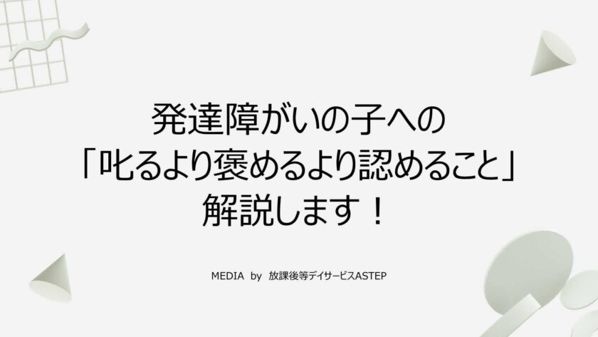 京都府乙訓郡向日市の放課後等デイサービスASTEP（アステップ）発達障がいの子への「叱るより褒めるより認めること」について解説します！