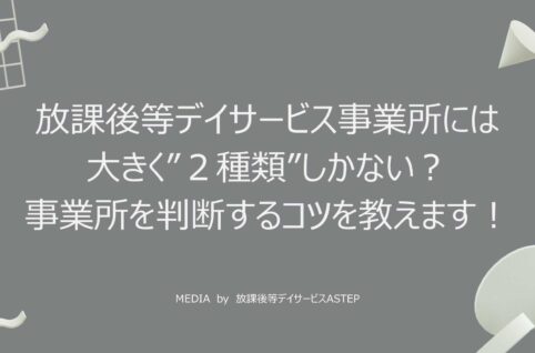 京都府乙訓郡向日市の放課後等デイサービスASTEP（アステップ）放課後等デイサービス事業所には大きく”２種類”しかない？事業所を判断するコツを教えます！