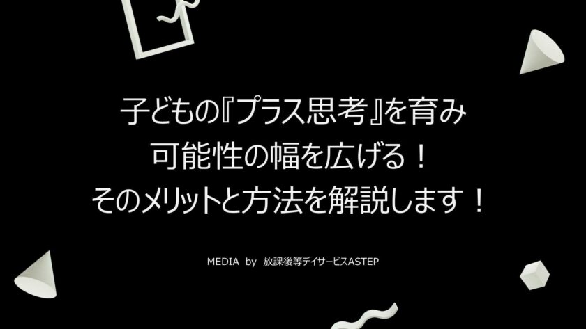 京都府乙訓郡向日市の放課後等デイサービスASTEP（アステップ）子どもの『プラス思考』を育み、可能性の幅を広げる！そのメリットと方法を解説します！