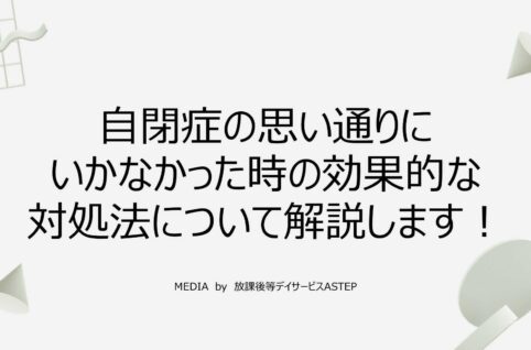 京都府乙訓郡向日市の放課後等デイサービスASTEP（アステップ）自閉症の思い通りにいかなかった時の効果的な対処法について解説します！