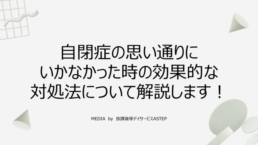 京都府乙訓郡向日市の放課後等デイサービスASTEP（アステップ）自閉症の思い通りにいかなかった時の効果的な対処法について解説します！