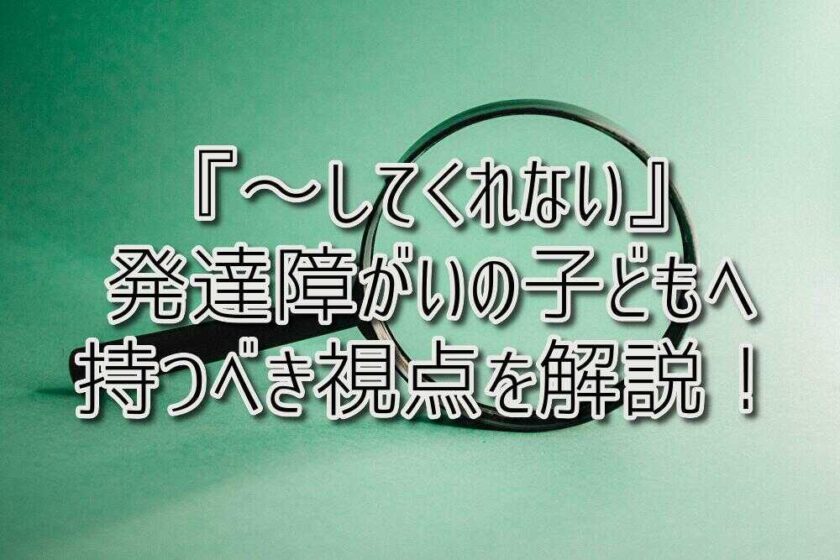 京都府乙訓郡向日市の放課後等デイサービスASTEP（アステップ）『～してくれない』発達障がいの子どもへ持つべき視点を、事例を挙げて解説します！