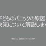 京都府乙訓郡向日市の放課後等デイサービスASTEP（アステップ）発達障がいの子どものパニックの原因と解決策について解説します