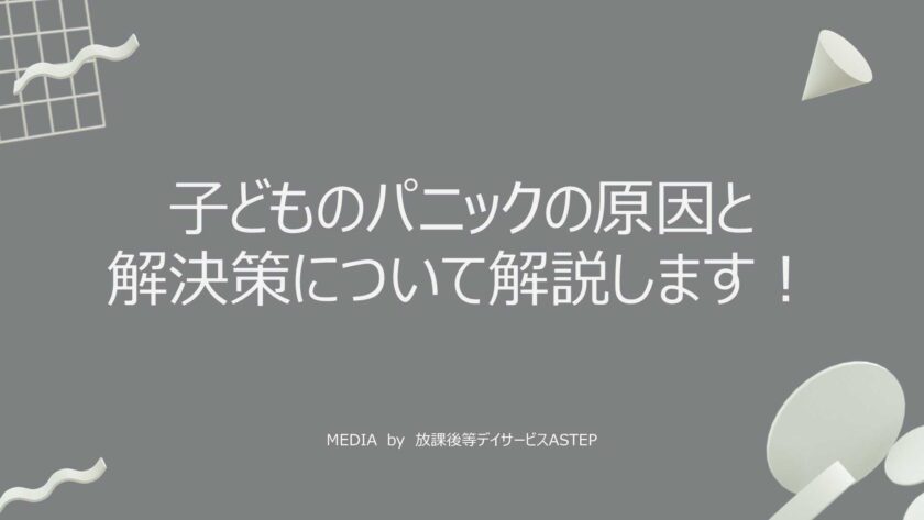 京都府乙訓郡向日市の放課後等デイサービスASTEP（アステップ）発達障がいの子どものパニックの原因と解決策について解説します