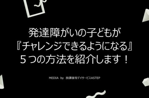 京都府向日市の放課後等デイサービスASTEP（アステップ）発達障がいの子どもが『チャレンジできるようになる』５つの方法を解説します！