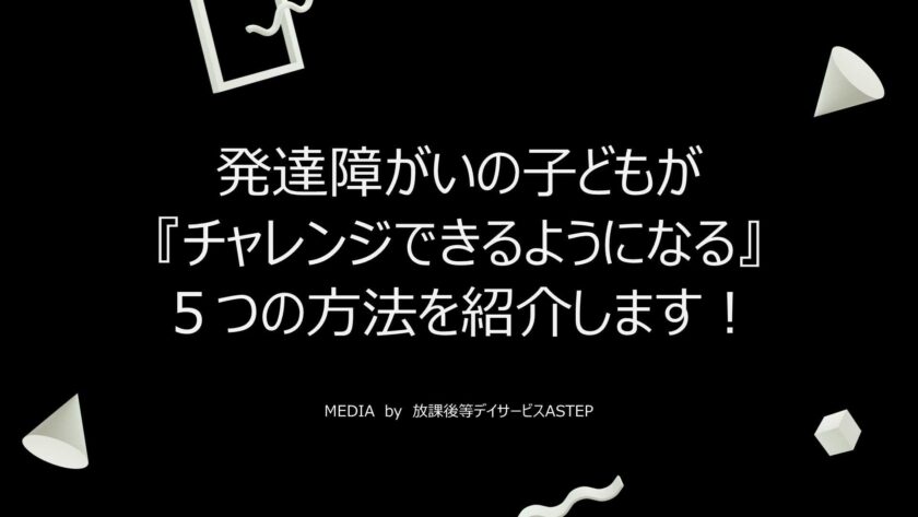 京都府向日市の放課後等デイサービスASTEP（アステップ）発達障がいの子どもが『チャレンジできるようになる』５つの方法を解説します！