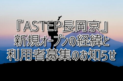 京都府向日市の放課後等デイサービスASTEP（アステップ）京都府乙訓郡向日市の放課後等デイサービスASTEP（アステップ）新規オープン『ASTEP長岡京』開所の経緯と利用者募集のお知らせ！