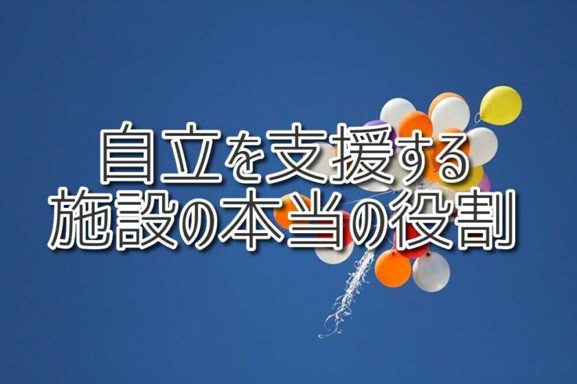 自立を支援する施設の本当の役割