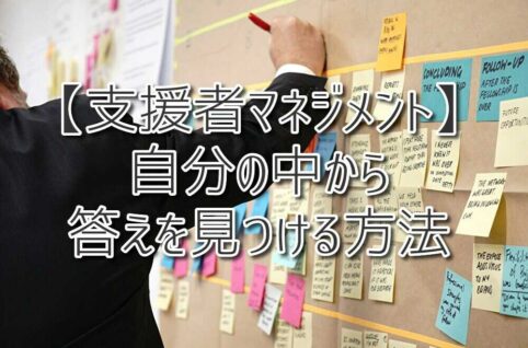 【支援者マネジメント】自分の中から答えを見つける方法