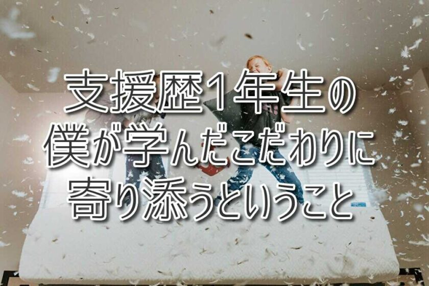 支援1年生の僕が学んだ、こだわりに寄り添うということ