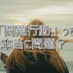 「問題行動」って本当に問題？子どもたちの声なき声に気づくために