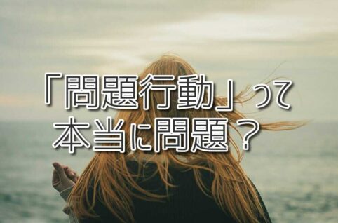 「問題行動」って本当に問題？子どもたちの声なき声に気づくために