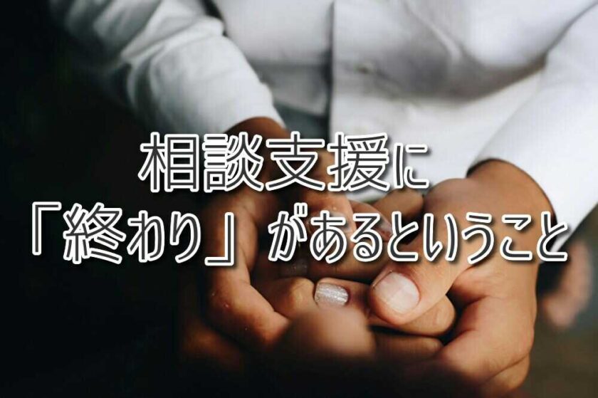 相談支援に「終わり」があるということ～未来へつなぐための選択