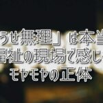 「どうせ無理」は本当？福祉の現場で感じるモヤモヤの正体