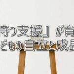 『待つ支援』が育む子どもの自立と成長