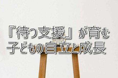 『待つ支援』が育む子どもの自立と成長