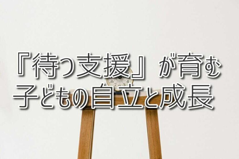『待つ支援』が育む子どもの自立と成長