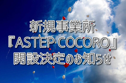 【重要】新規事業所『ASTEP COCORO』開設決定のお知らせ