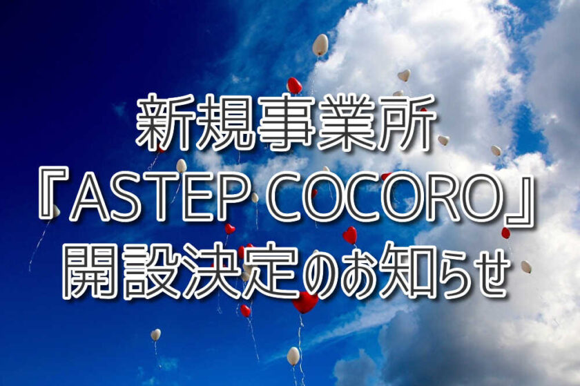 【重要】新規事業所『ASTEP COCORO』開設決定のお知らせ