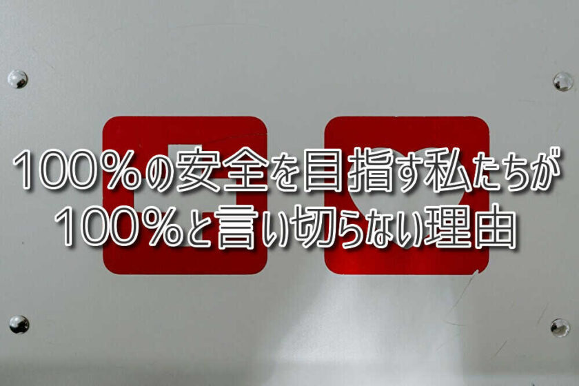 100％の安全を目指す私たちが、100％と言い切らない理由
