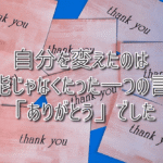 自分を変えたのは才能じゃなくたった一つの言葉「ありがとう」でした
