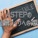 人を育てる＝可能性を信じて任せること／ASTEPの組織づくりへの想い