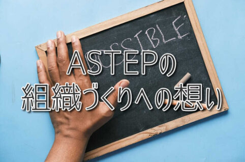人を育てる＝可能性を信じて任せること／ASTEPの組織づくりへの想い