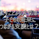 起こすことより大切なこと～子どもの未来につながる支援とは？